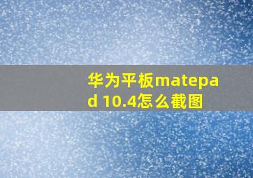 华为平板matepad 10.4怎么截图